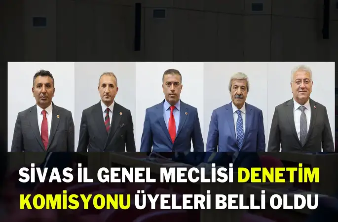 Sivas İl Genel Meclisi Denetim Komisyonu Üyeleri Belli Oldu