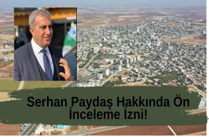 Bakanlıktan Hilvan Belediye Başkanı Serhan Paydaş Hakkında Ön İnceleme İzni!