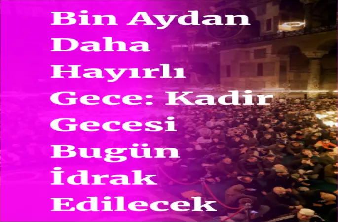 Bin Aydan Daha Hayırlı Gece: Kadir Gecesi Bugün İdrak Edilecek