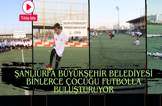 ŞANLIURFA BÜYÜKŞEHİR BELEDİYESİ BİNLERCE ÇOCUĞU FUTBOLLA BULUŞTURUYOR