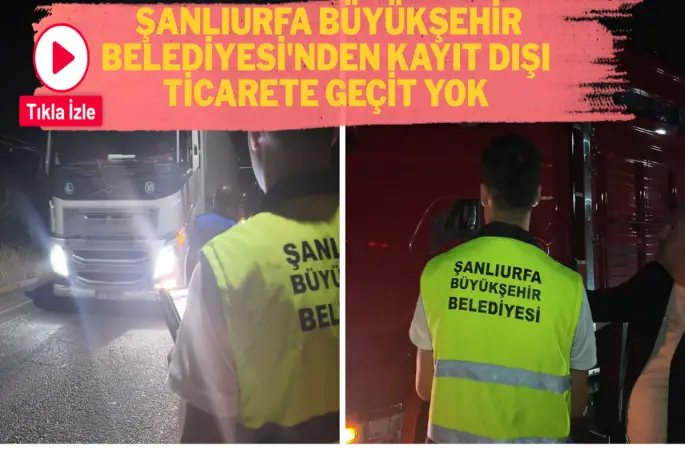 ŞANLIURFA BÜYÜKŞEHİR BELEDİYESİ'NDEN KAYIT DIŞI TİCARETE GEÇİT YOK