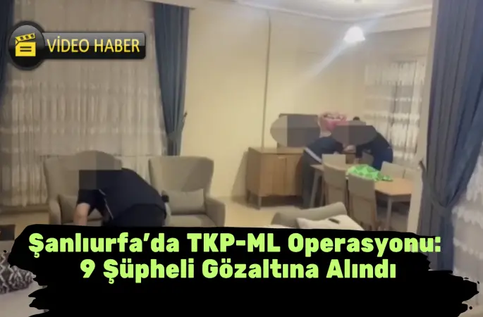 Şanlıurfa'da TKP-ML Operasyonu: 9 Şüpheli Gözaltına Alındı