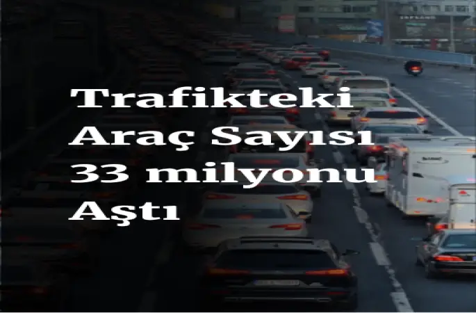 Türkiye’de Trafiğe Kayıtlı Taşıt Sayısı 33 Milyonu Aştı