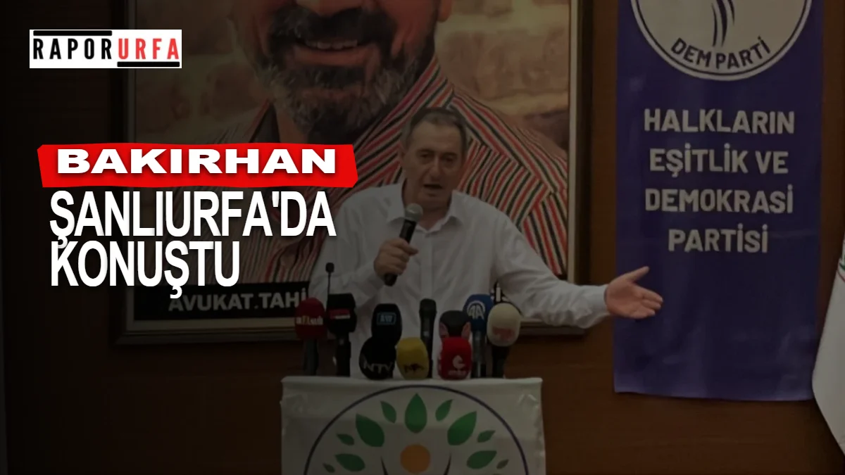 Bakırhan Şanlıurfa’da Konuştu: “Çok Şükür Tek Bir Canımızı Yitirmedik”