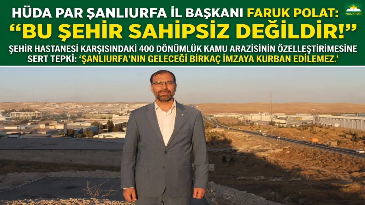 HÜDA PAR’LI POLAT’TAN DSİ ARAZİSİNİN ÖZELLEŞTİRİLMESİNE TEPKİ: "BU ŞEHİR SAHİPSİZ DEĞİLDİR"