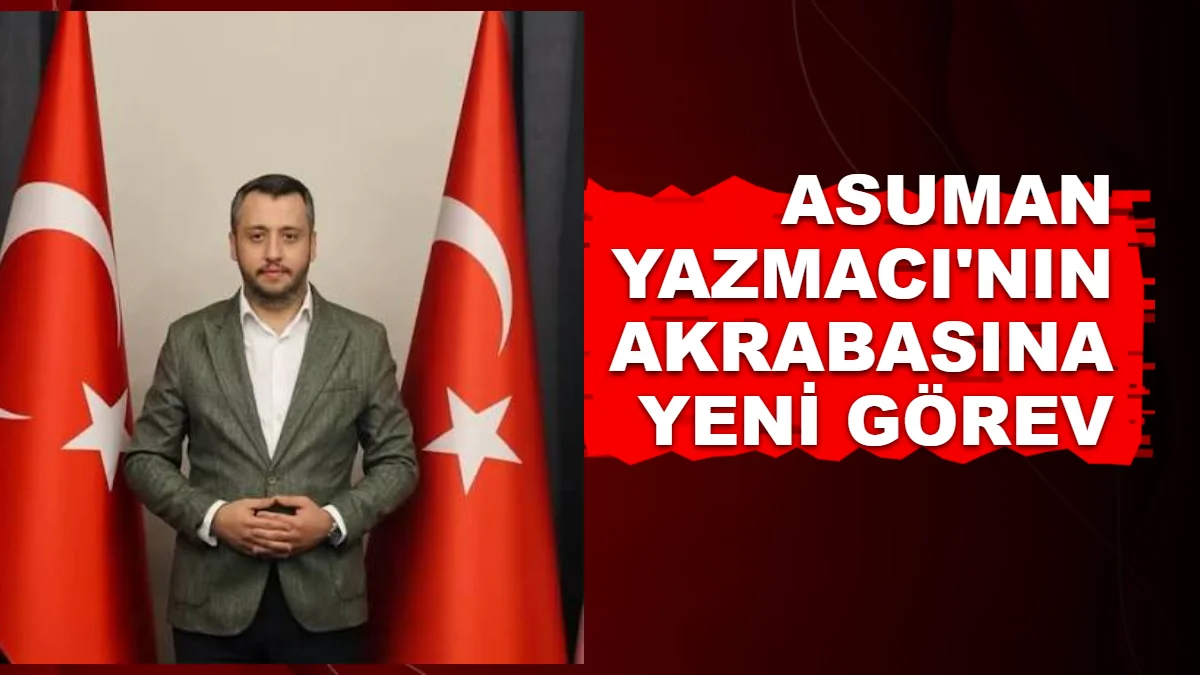 Asuman Yazmacı'nın Akrabasına Yeni Görev