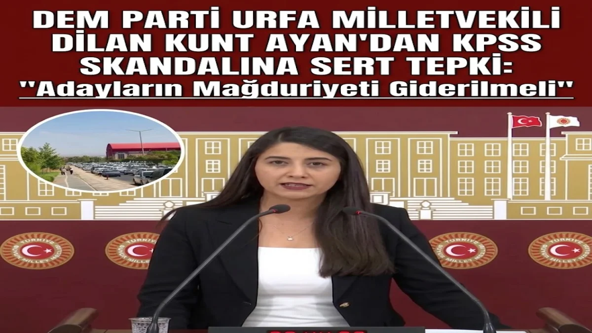 DEM Parti Urfa Milletvekili Dilan Kunt Ayan’dan KPSS Skandalına Sert Tepki: "Adayların Mağduriyeti Giderilmeli"