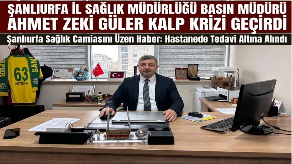Şanlıurfa İl Sağlık Müdürlüğü Basın Müdürü Ahmet Zeki Güler Kalp Krizi Geçirdi