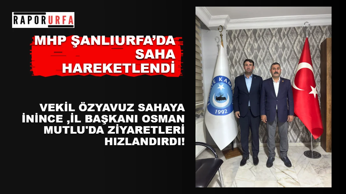 MHP ŞANLIURFA’DA SAHA HAREKETLENDİ: VEKİL ÖZYAVUZ SAHAYA İNİNCE ,İL BAŞKANI OSMAN MUTLU'DA ZİYARETLERİ HIZLANDIRDI!