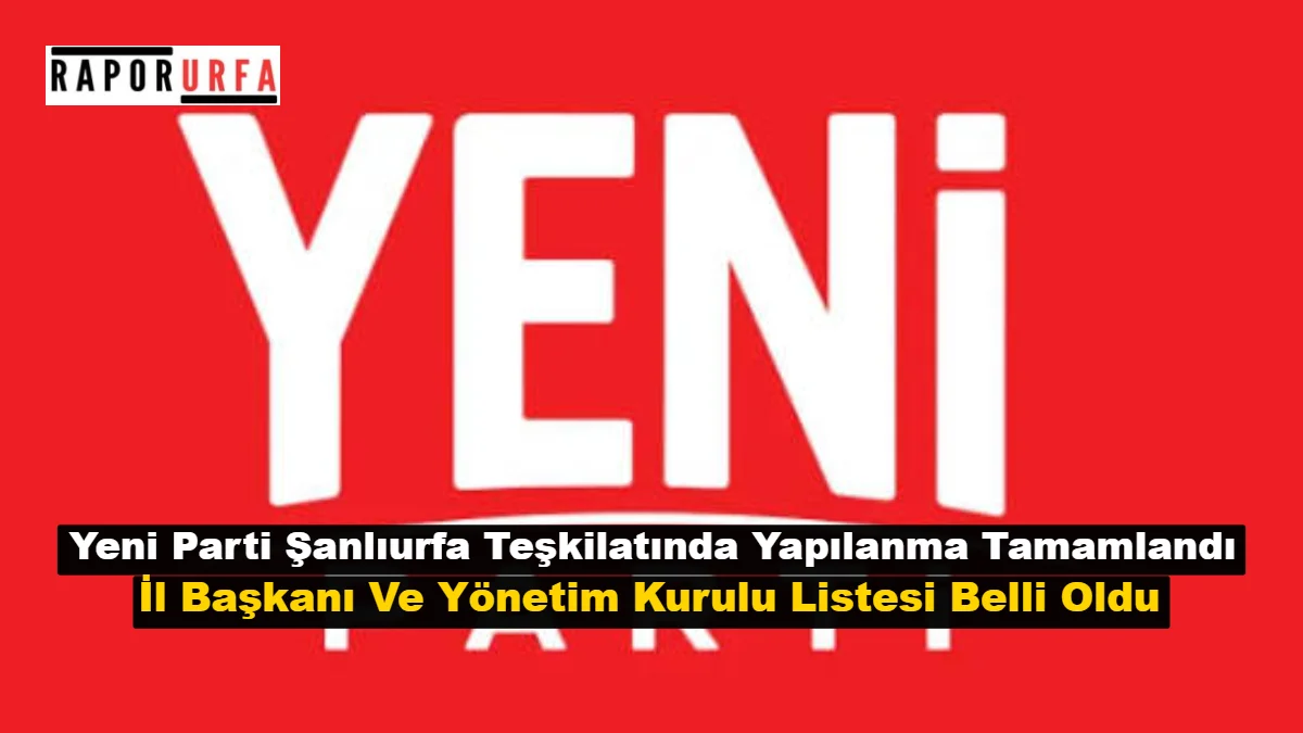 Yeni Parti Şanlıurfa Teşkilatında Yapılanma Tamamlandı: İl Başkanı Ve Yönetim Kurulu Listesi Belli Oldu