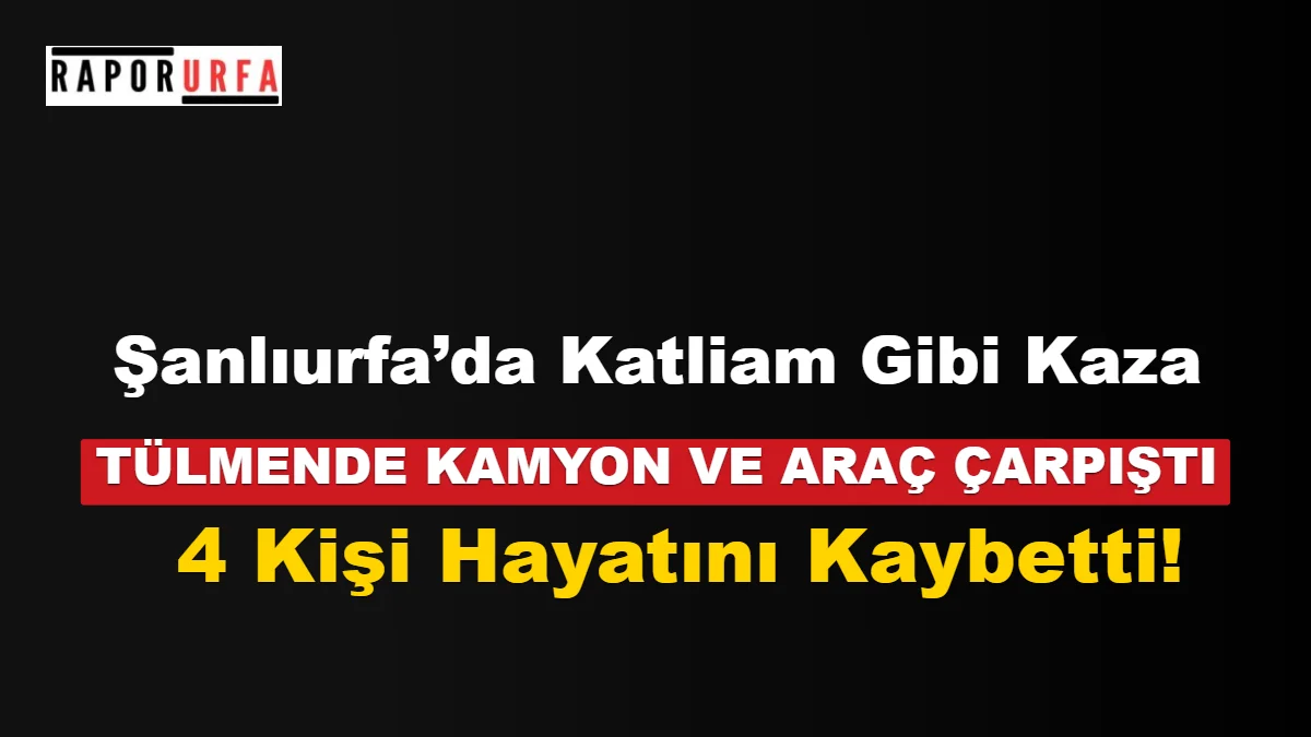 Şanlıurfa’da Katliam Gibi Kaza: Kamyona Çarpan Otomobilde 4 Kişi Hayatını Kaybetti!