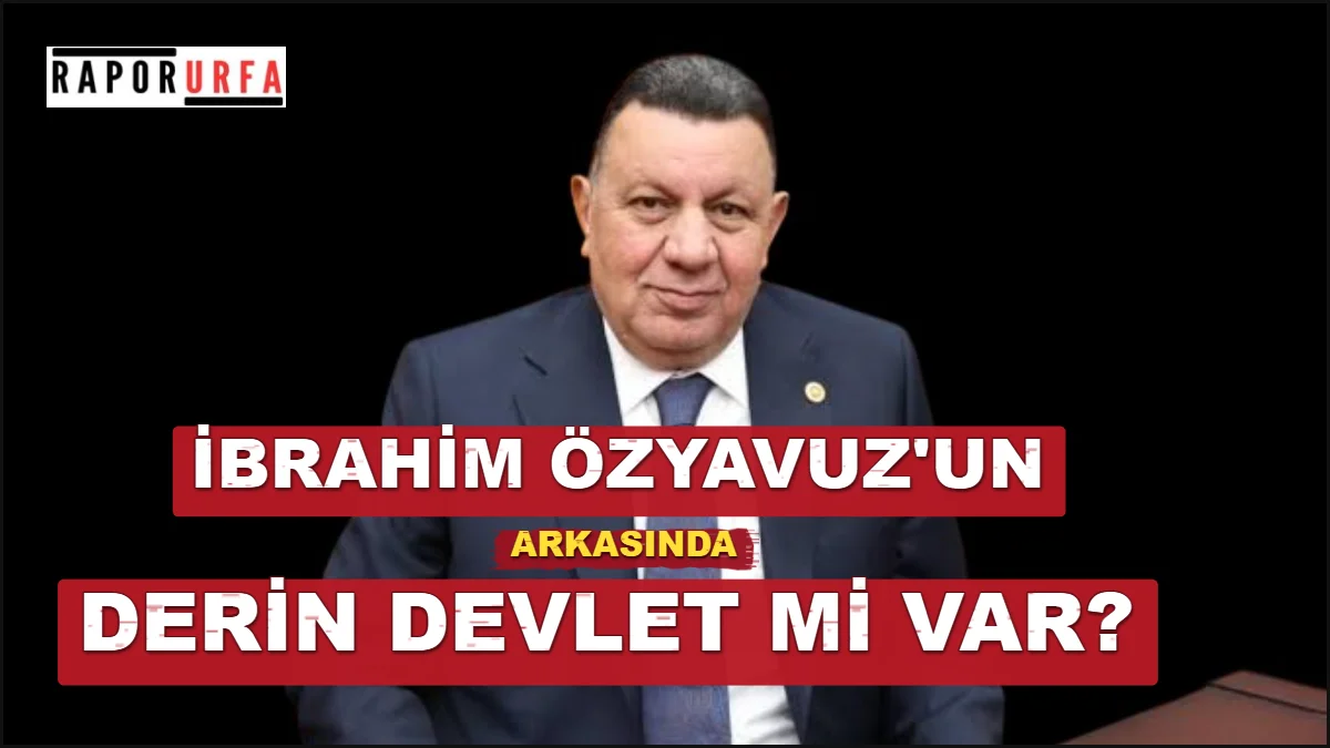 İBRAHİM ÖZYAVUZ'UN ARKASINDA DERİN DEVLETMİ VAR?