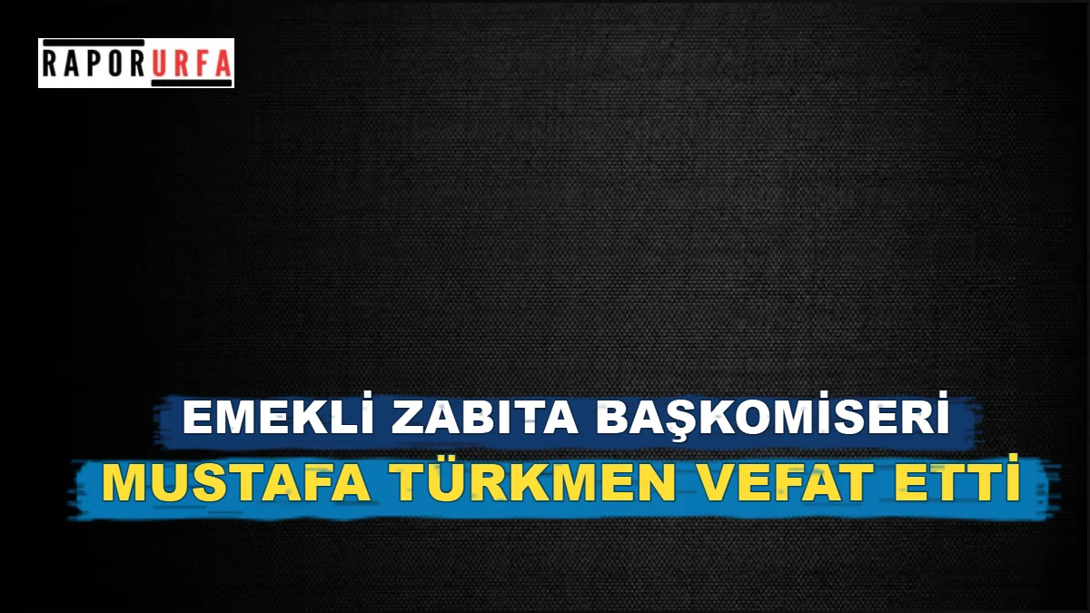 Şanlıurfa’da Emekli Zabıta Başkomiseri Mustafa Türkmen Vefat Etti