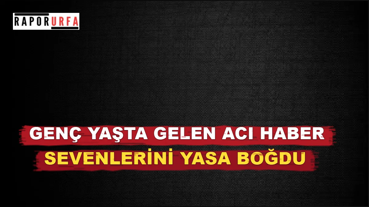 Genç Yaşta Gelen Acı Haber Sevenlerini Yasa Boğdu