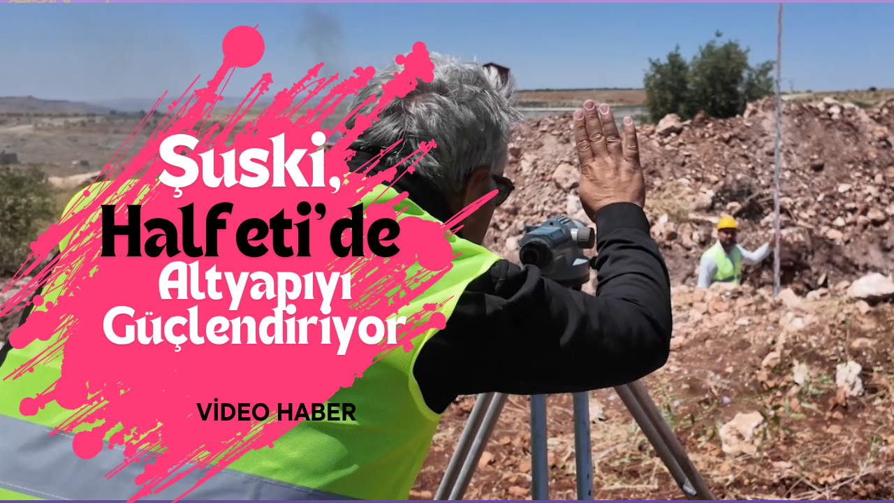 ŞUSKİ, HALFETİ’DE ALTYAPIYI GÜÇLENDİRİYOR