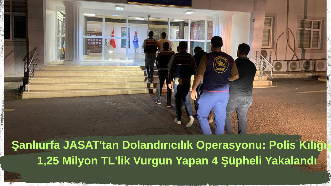 Şanlıurfa JASAT'tan Dolandırıcılık Operasyonu: Polis Kılığıyla 1,25 Milyon TL'lik Vurgun Yapan 4 Şüpheli Yakalandı