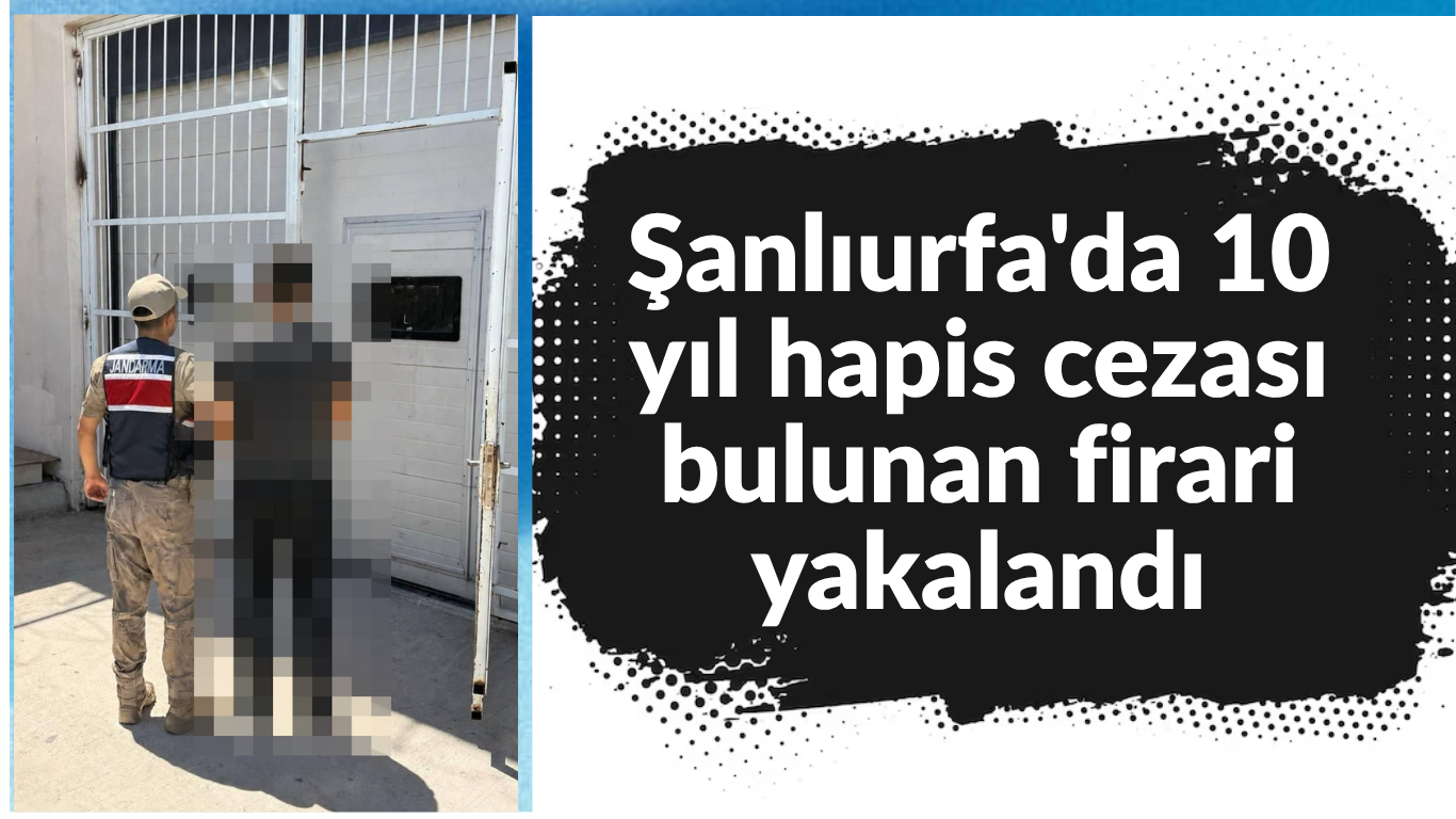 Şanlıurfa'da 10 yıl hapis cezası bulunan firari yakalandı